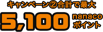 キャンペーン②合計で最大5,100nanacoポイント