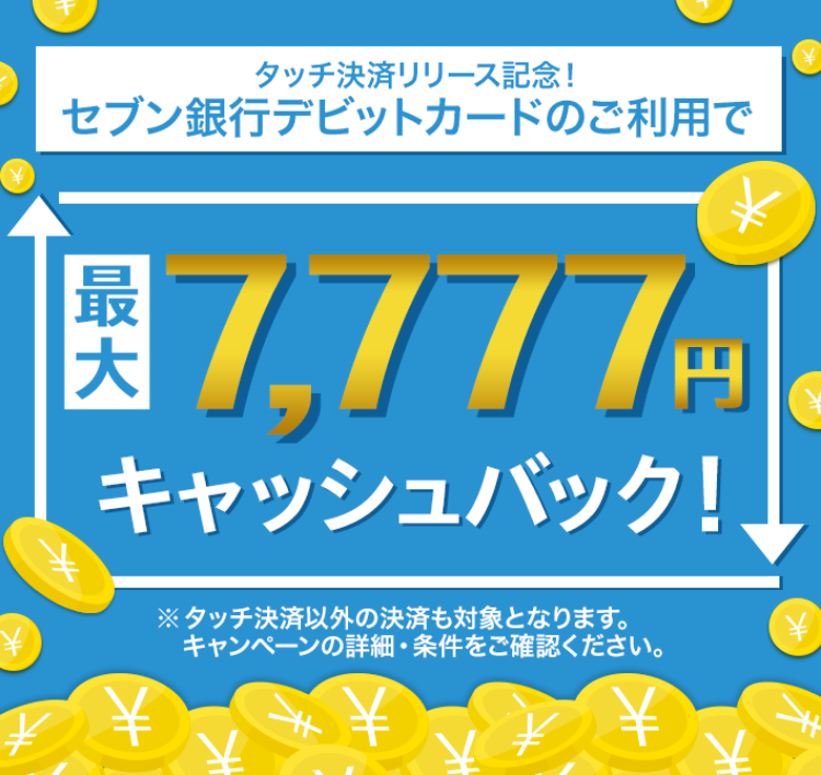 タッチ決済リリース記念！セブン銀行デビットカードのご利用で最大7,777円キャッシュバック！