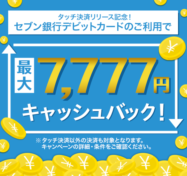 タッチ決済リリース記念!セブン銀行デビットカードのご利用で最大7,777円キャッシュバック!