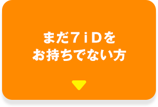 まだ７ｉＤをお持ちでない方