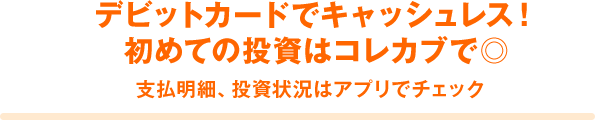 デビットカードでキャッシュレス! 初めての投資はコレカブで◎ 支払明細、投資状況はアプリでチェック