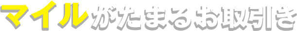 マイルがたまるお取引き