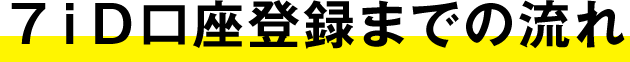 ７ｉＤ口座登録までの流れ