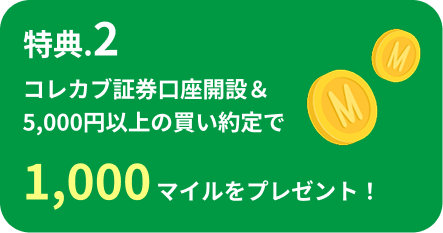 特典.2 コレカブ証券口座開設&5,000円以上の買い約定で1,000マイルをプレゼント!