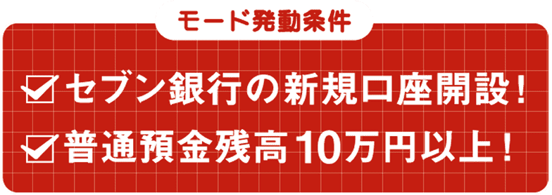 モード発動条件：セブン銀行の新規口座開設、普通預金残高10万円以上