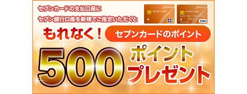 セブンカードの支払口座にセブン銀行口座を新規でご指定いただくと もれなく!セブンカードのポイント500ポイントプレゼント