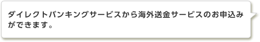 ダイレクトバンキングサービスから海外送金サービスのお申込みができます。