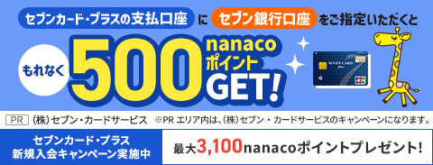 セブンカード･プラスの支払口座にセブン銀行口座をご指定いただくと もれなくnanacoポイント500ポイントプレゼント! PR（株）セブン・カードサービス セブンカード・プラス新規入会キャンペーン実施中！　最大5,100nanacoポイントプレゼント【キャンペーン期間　2023年10月1日（日）～11月30日（木）】くわしくはこちら