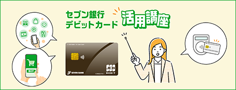 意外と知らないことだけらけ！？セブン銀行デビットカード活用講座