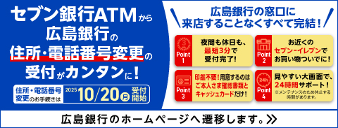 セブン銀行ATMから広島銀行の住所・電話番号変更の受付がカンタンに！（広島銀行のWebサイトに遷移します）