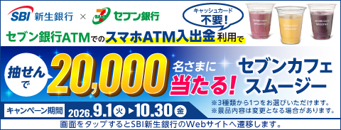 セブン銀行ATMでのスマホATM入出金利用で抽選で20,000名さまに当たる！ セブンカフェ スムージー（SBI新生銀行のWebサイトに遷移します）