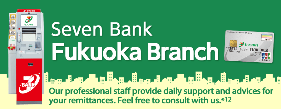 Seven Bank Fukuoka Branch Our professional staff provide daily support and advices for your remittances. Feel free to consult with us.