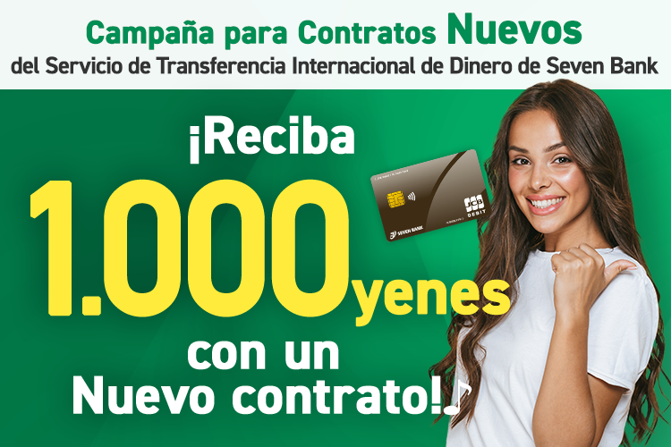 Campaña para Contratos Nuevos 
del Servicio de Transferencia Internacional de Dinero de Seven Bank ¡Reciba 1.000 yenes con un Nuevo contrato! ♪