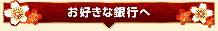 お好きな銀行へ