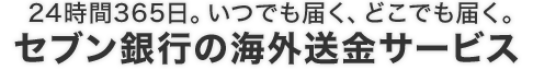 24時間365日。いつでも届く、どこでも届く。セブン銀行の海外送金サービス