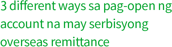3 different ways sa pag-open ng account na may serbisyong overseas remittance