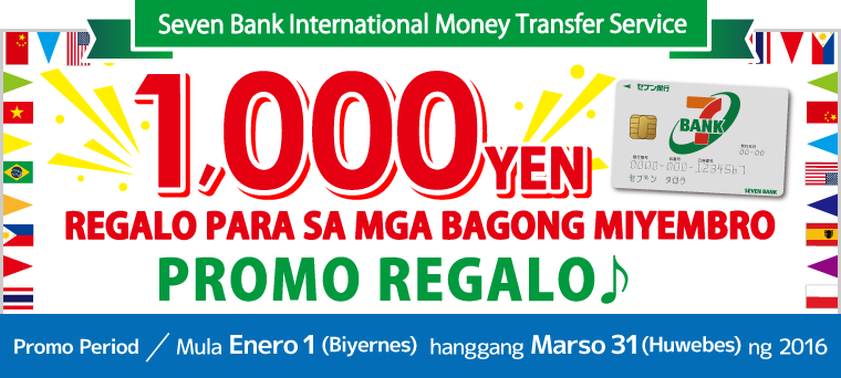 Seven Bank International Money Transfer Service '1,000 YEN REGALO PARA SA MGA BAGONG MIYEMBRO' PROMO REGALO♪ Promo Period：Mula Enero 1 (Biyernes)  hanggang Marso 31 (Huwebes) ng 2016
