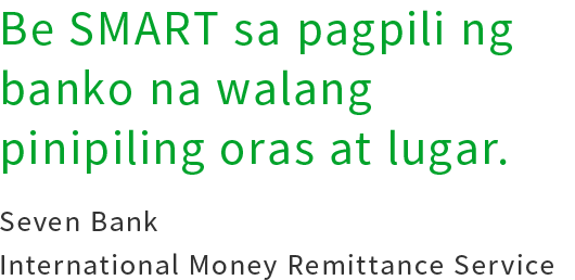 Be SMART sa pagpili ng banko na walang pinipiling oras at lugar.Seven Bank International Money Remittance Service