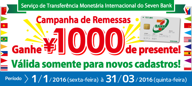Serviço de Transferência Monetária Internacional do Seven Bank Campanha de Remessas Ganhe \1000 de presente! [Válida somente para novos cadastros!] Período: 1/1/2016 (sexta-feira) à 31/03/2016 (quinta-feira)
