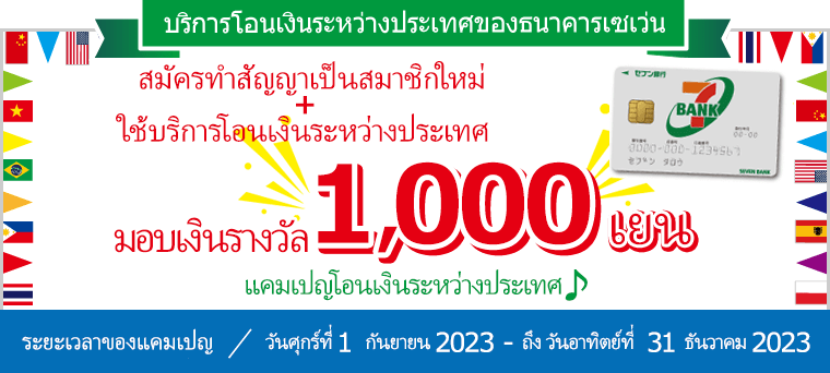 สมัครทำสัญญาเป็นสมาชิกใหม่+ ใช้บริการโอนเงินระหว่างประเทศ มอบเงินรางวัล 1,000 เยน แคมเปญโอนเงินระหว่างประเทศ♪ ระยะเวลาของแคมเปญ：วันศุกร์ที่ 1 กันยายน 2023 ถึง วันอาทิตย์ที่ 31 ธันวาคม 2023