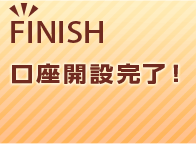 FINISH 口座開設完了！
