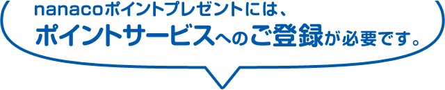 nanacoポイントプレゼントには、ポイントサービスへのご登録が必要です。