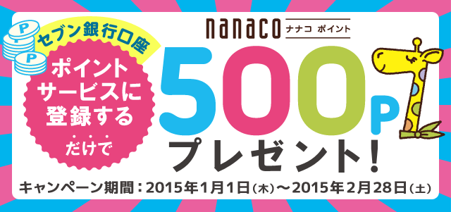 セブン銀行口座 ポイントサービスに登録するだけで nanacoポイント500Pプレゼント！ キャンペーン期間 2015年1月1日（木）～2015年2月28日（土）