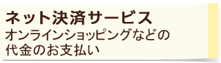 ネット決済サービス オンラインショッピングなどの代金のお支払い