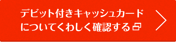 デビット付きキャッシュカードについてくわしく確認する
