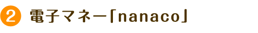 2 電子マネー「nanaco」