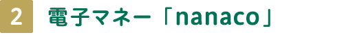 2 電子マネー「nanaco」