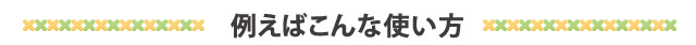 例えばこんな使い方