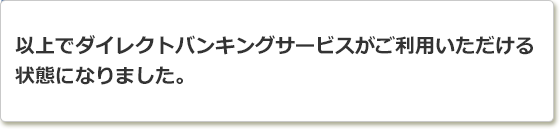 以上でダイレクトバンキングサービスが利用可能になりました。