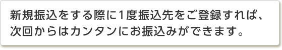 新規振込をする際に1度振込先をご登録すれば、次回からはカンタンにお振込みができます。