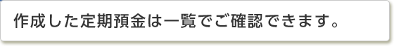 作成した定期預金は一覧でご確認できます。